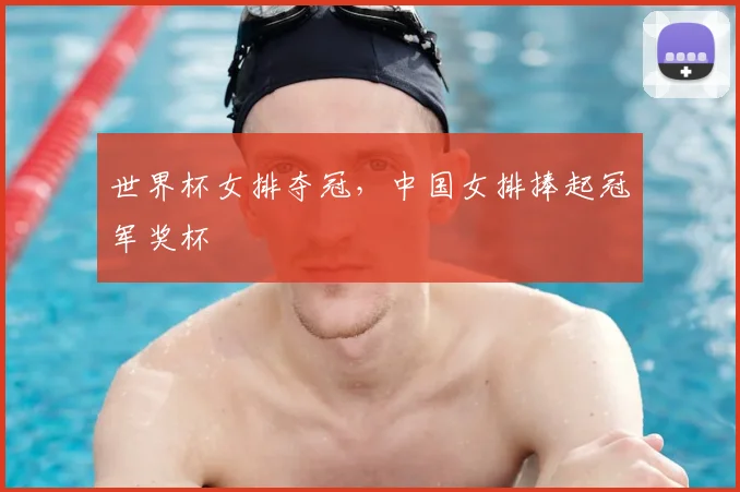 世界杯女排夺冠，中国女排捧起冠军奖杯