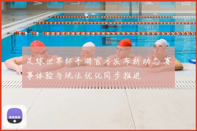 足球世界杯手游官方发布新动态 赛事体验与玩法优化同步推进