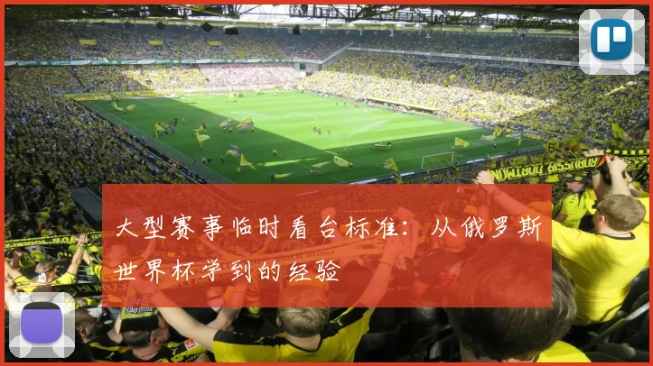 大型赛事临时看台标准:从俄罗斯世界杯学到的经验