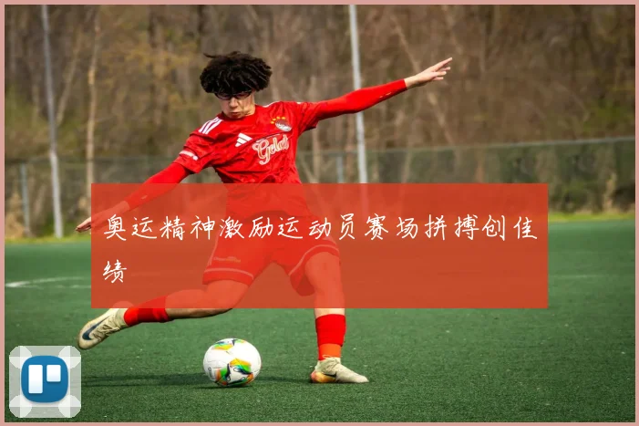 奥运精神激励运动员赛场拼搏创佳绩