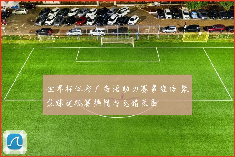 世界杯体彩广告语助力赛事宣传 聚焦球迷观赛热情与竞猜氛围