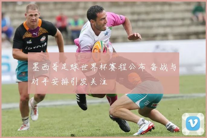 墨西哥足球世界杯赛程公布 备战与对手安排引发关注