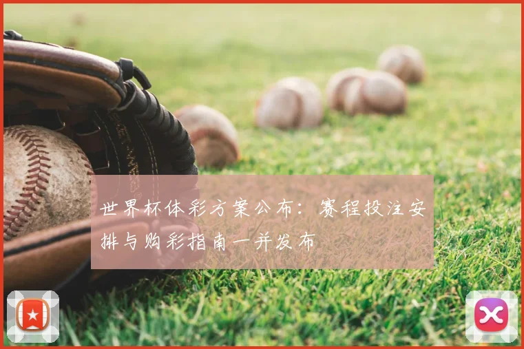世界杯体彩方案公布：赛程投注安排与购彩指南一并发布