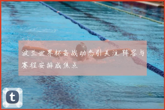 波兰世界杯备战动态引关注 阵容与赛程安排成焦点
