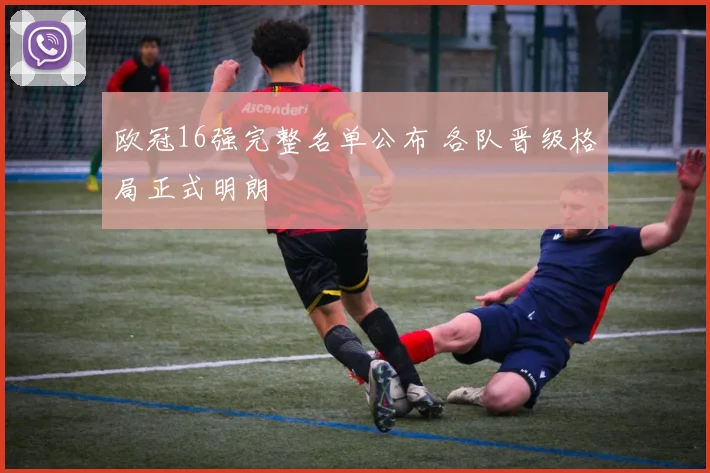 欧冠16强完整名单公布 各队晋级格局正式明朗
