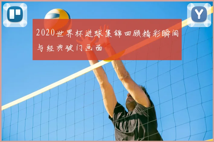 2020世界杯进球集锦回顾精彩瞬间与经典破门画面