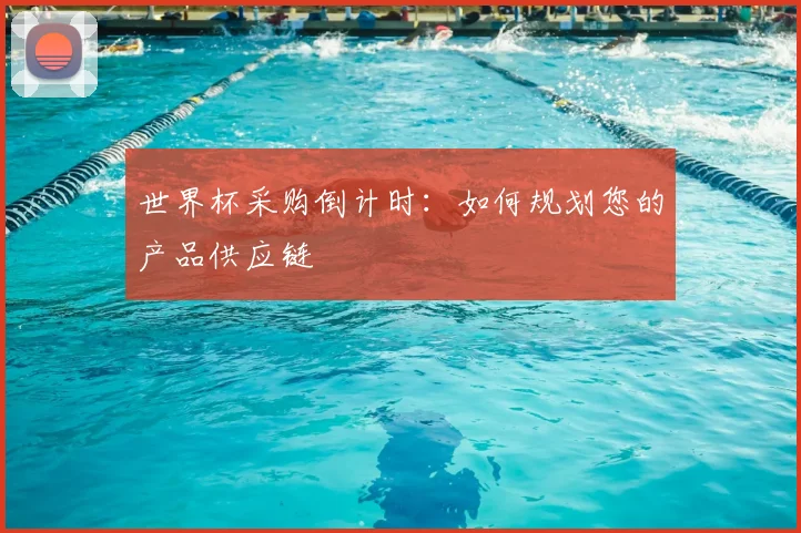 世界杯采购倒计时：如何规划您的产品供应链