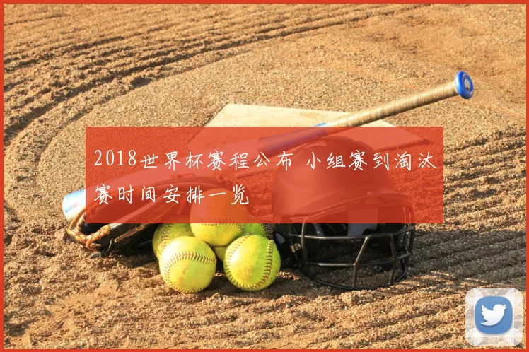 2018世界杯赛程公布 小组赛到淘汰赛时间安排一览