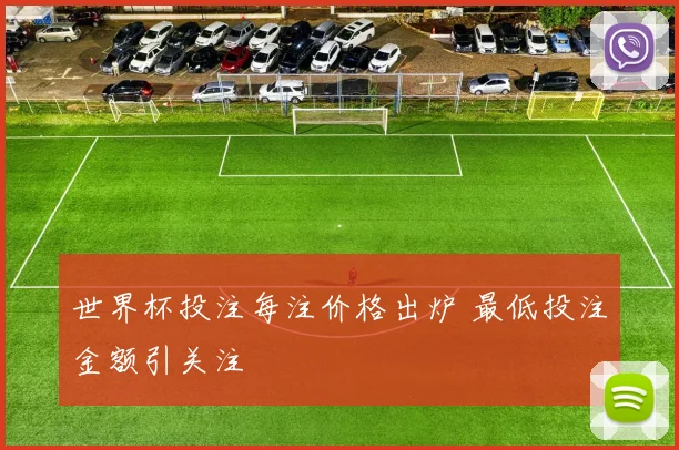 世界杯投注每注价格出炉 最低投注金额引关注