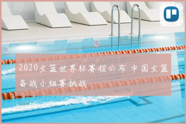 2020女篮世界杯赛程公布 中国女篮备战小组赛挑战