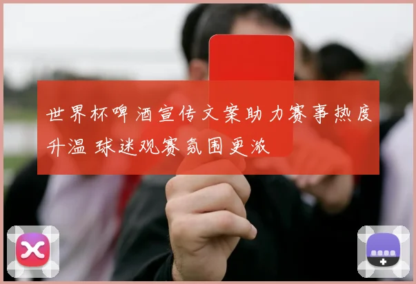 世界杯啤酒宣传文案助力赛事热度升温 球迷观赛氛围更浓
