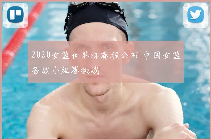 2020女篮世界杯赛程公布 中国女篮备战小组赛挑战