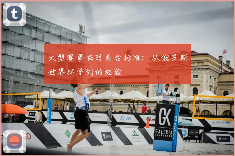 大型赛事临时看台标准：从俄罗斯世界杯学到的经验
