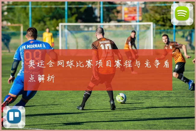 奥运会网球比赛项目赛程与竞争看点解析