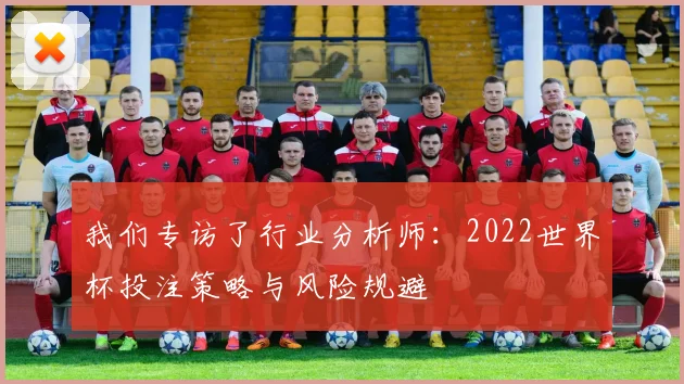 我们专访了行业分析师：2022世界杯投注策略与风险规避