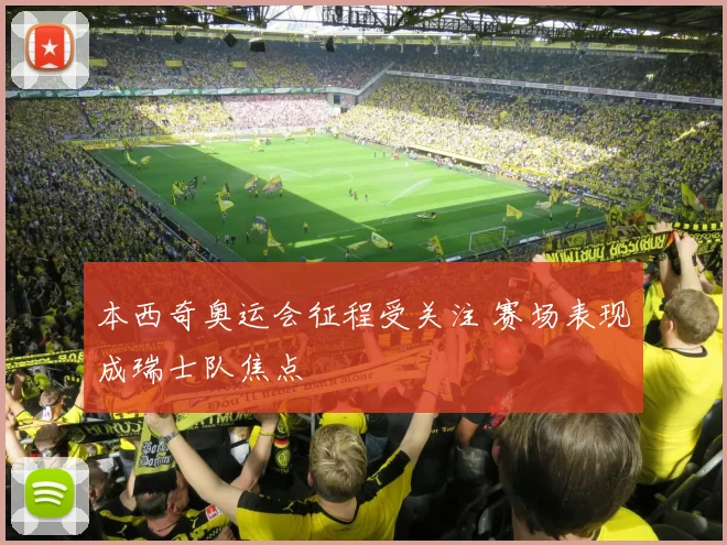 本西奇奥运会征程受关注 赛场表现成瑞士队焦点