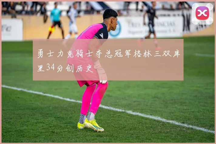 勇士力克骑士夺总冠军格林三双库里34分创历史