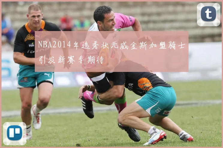 NBA2014年选秀状元威金斯加盟骑士引发新赛季期待