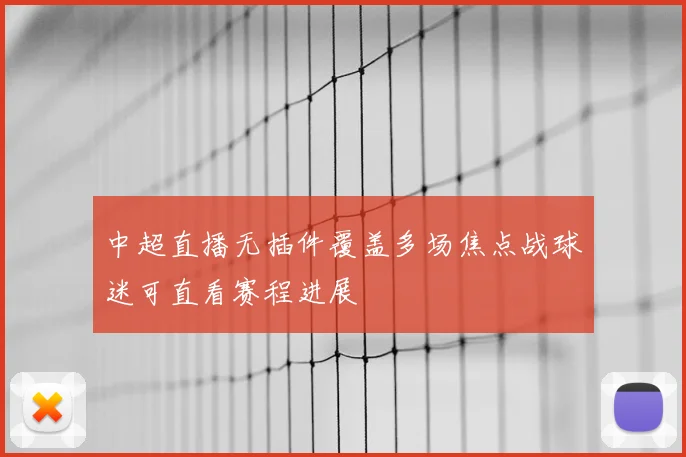 中超直播无插件覆盖多场焦点战球迷可直看赛程进展