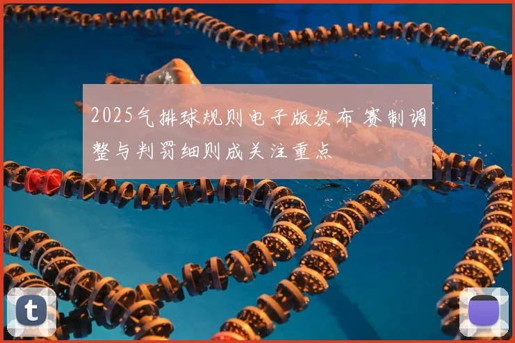 2025气排球规则电子版发布 赛制调整与判罚细则成关注重点