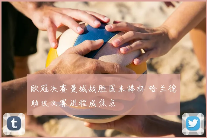 欧冠决赛曼城战胜国米捧杯 哈兰德助攻决赛进程成焦点