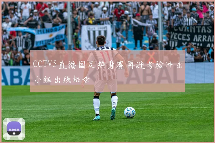 CCTV5直播国足热身赛再迎考验冲击小组出线机会