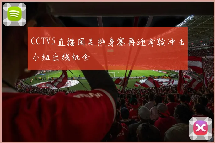 CCTV5直播国足热身赛再迎考验冲击小组出线机会