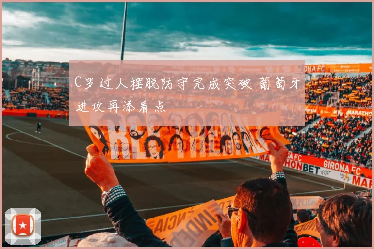 C罗过人摆脱防守完成突破 葡萄牙进攻再添看点