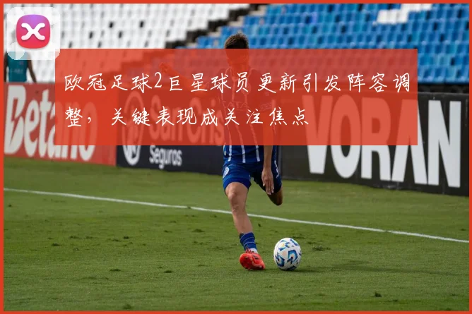 欧冠足球2巨星球员更新引发阵容调整，关键表现成关注焦点