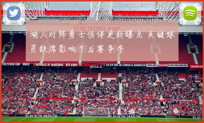 湖人对阵勇士伤停更新曝光 关键球员缺席影响季后赛争夺