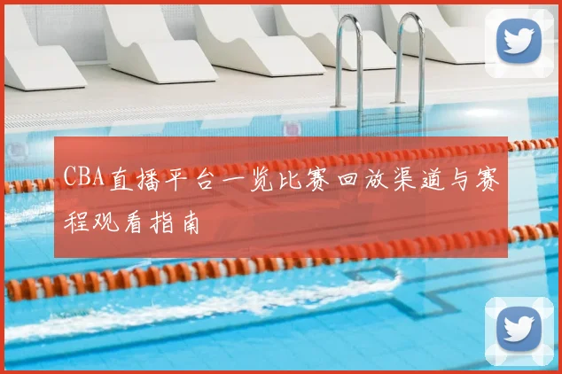 CBA直播平台一览比赛回放渠道与赛程观看指南