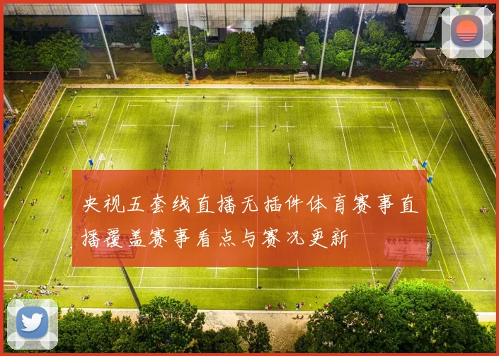 央视五套线直播无插件体育赛事直播覆盖赛事看点与赛况更新