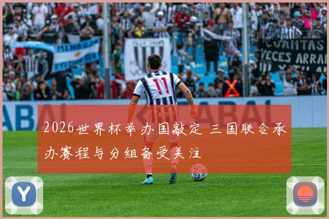 2026世界杯举办国敲定 三国联合承办赛程与分组备受关注