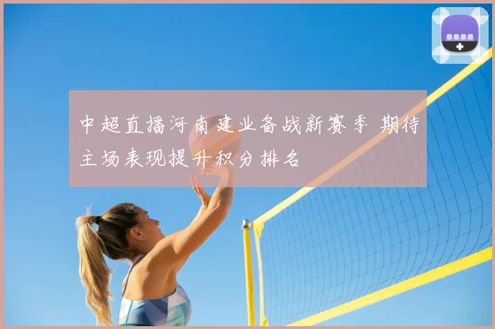 中超直播河南建业备战新赛季 期待主场表现提升积分排名