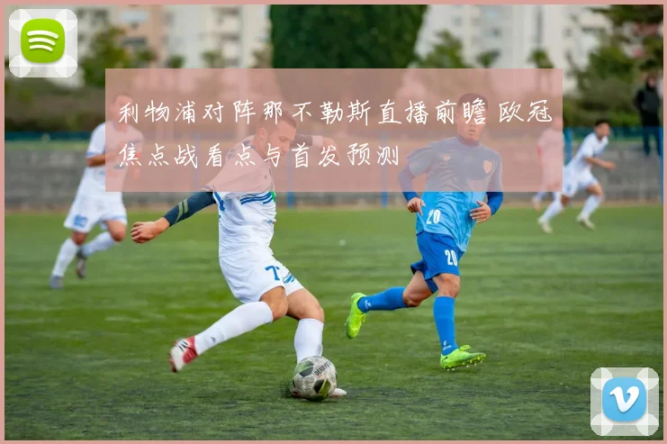 利物浦对阵那不勒斯直播前瞻 欧冠焦点战看点与首发预测