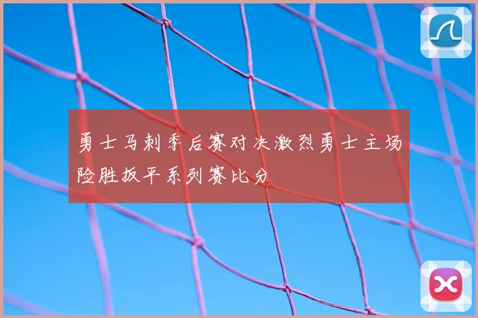 勇士马刺季后赛对决激烈勇士主场险胜扳平系列赛比分