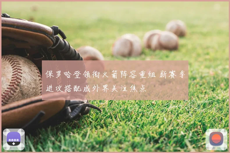 保罗哈登领衔火箭阵容重组 新赛季进攻搭配成外界关注焦点