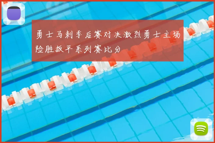 勇士马刺季后赛对决激烈勇士主场险胜扳平系列赛比分