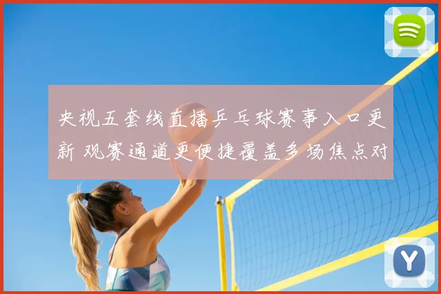 央视五套线直播乒乓球赛事入口更新 观赛通道更便捷覆盖多场焦点对决