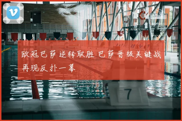 欧冠巴萨逆转取胜 巴萨晋级关键战再现反扑一幕