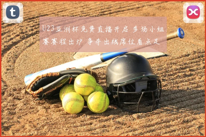 U23亚洲杯免费直播开启 多场小组赛赛程出炉 争夺出线席位看点足