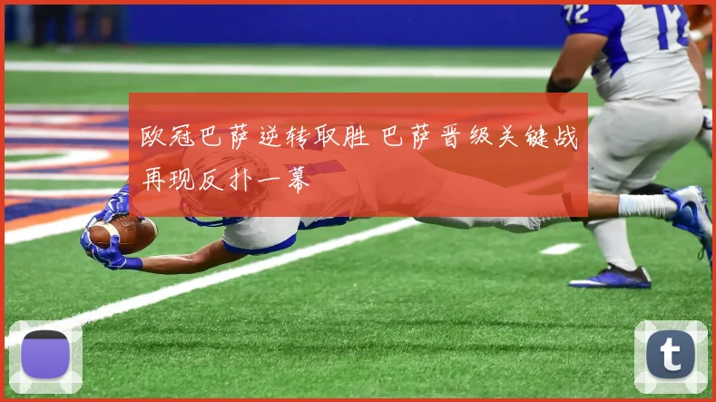 欧冠巴萨逆转取胜 巴萨晋级关键战再现反扑一幕