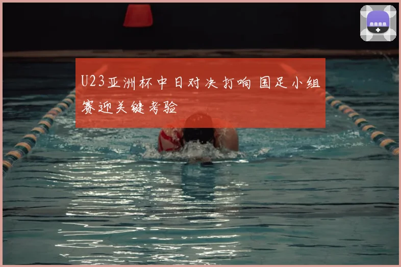 U23亚洲杯中日对决打响 国足小组赛迎关键考验