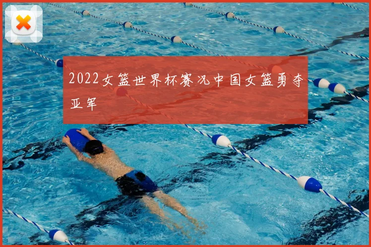 2022女篮世界杯赛况中国女篮勇夺亚军