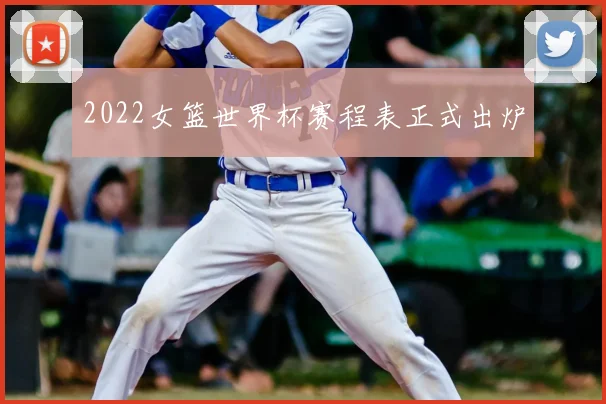 2022女篮世界杯赛程表正式出炉