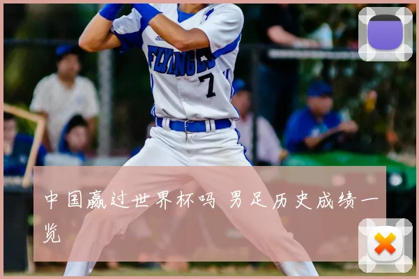 中国赢过世界杯吗 男足历史成绩一览