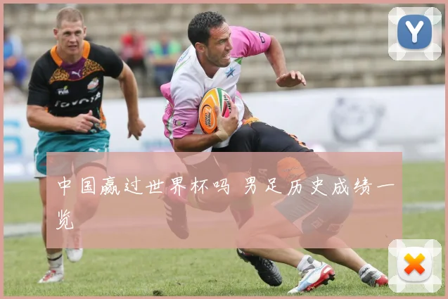中国赢过世界杯吗 男足历史成绩一览