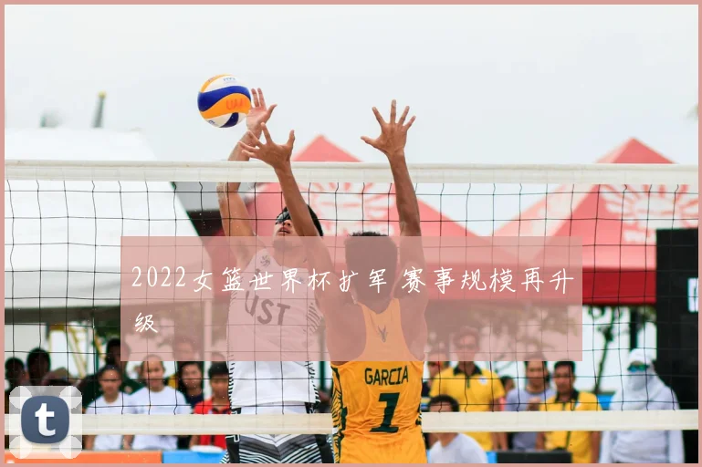 2022女篮世界杯扩军 赛事规模再升级