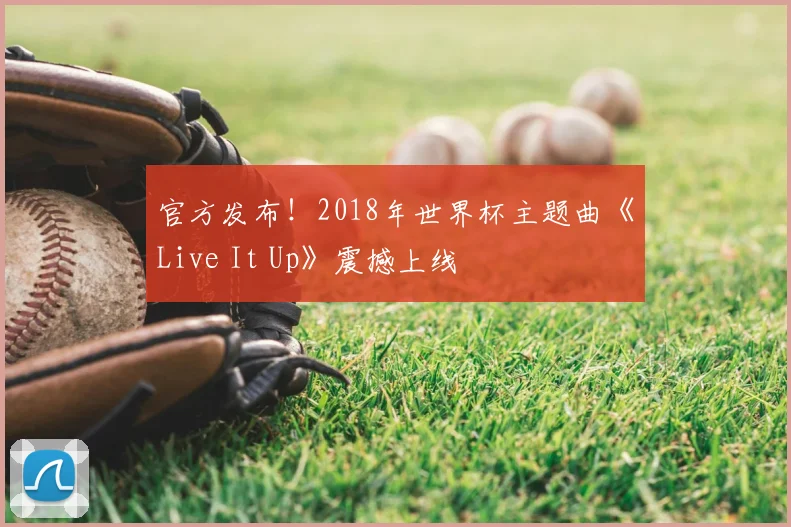 官方发布!2018年世界杯主题曲《Live It Up》震撼上线