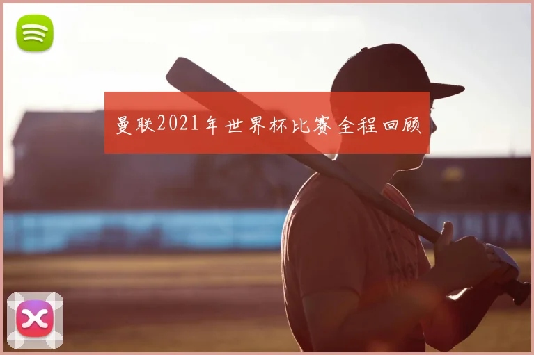 曼联2021年世界杯比赛全程回顾